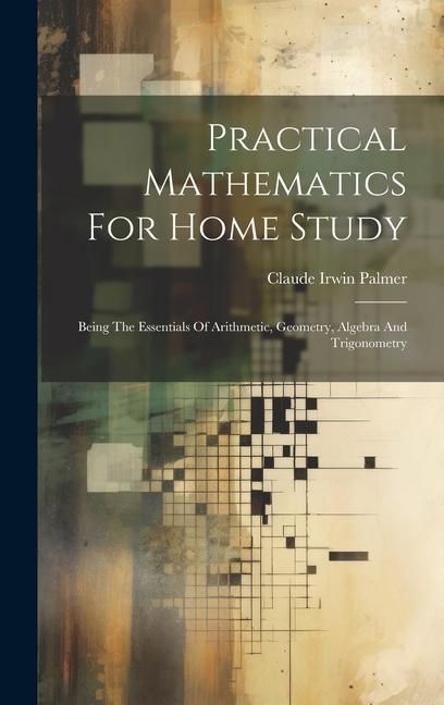 Produktbild: Practical Mathematics For Home Study: Being The Essentials Of Arithmetic, Geometry, Algebra And Trigonometry