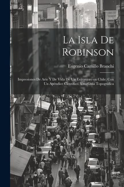 Produktbild: La Isla de Robinson; impresiones de arte y de vida de un extranjero en Chile; con un ap&eacute;ndice cientifico, una guia topogr&aacute;fica