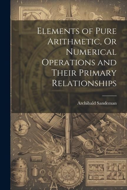 Produktbild: Elements of Pure Arithmetic, Or Numerical Operations and Their Primary Relationships