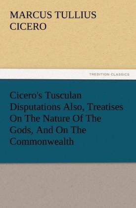 Produktbild: Cicero's Tusculan Disputations Also, Treatises On The Nature Of The Gods, And On The Commonwealth