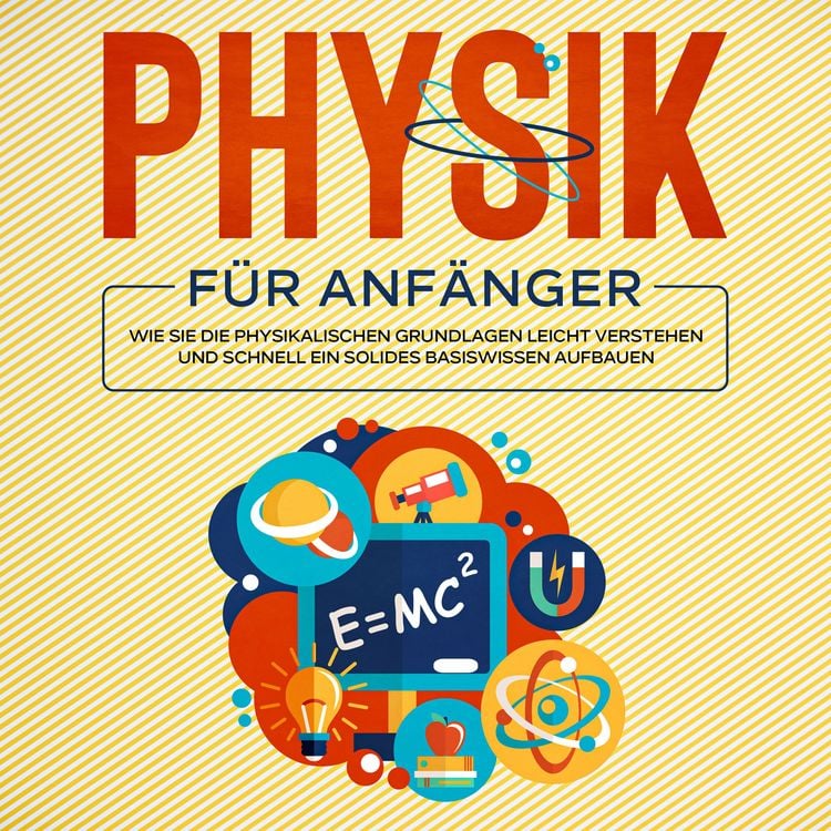 Produktbild: Physik f&uuml;r Anf&auml;nger: Wie Sie die physikalischen Grundlagen leicht verstehen und schnell ein solides Basiswissen aufbauen
