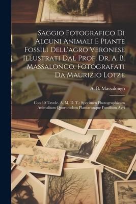 Produktbild: Saggio Fotografico Di Alcuni Animali E Piante Fossili Dell'agro Veronese Illustrati Dal Prof. Dr. A. B. Massalongo, Fotografati Da Maurizio Lotze: Con