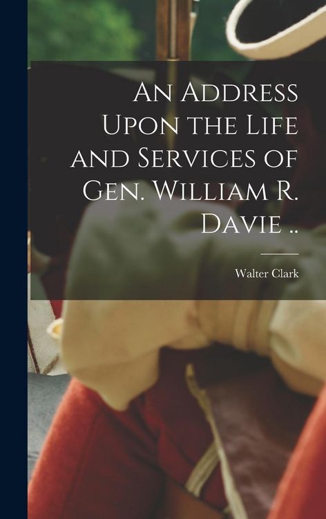 Produktbild: An Address Upon the Life and Services of Gen. William R. Davie ..