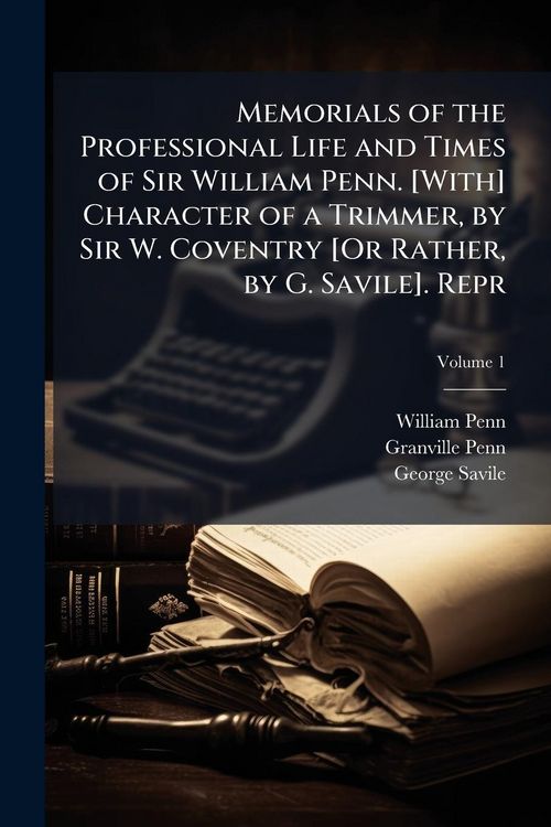 Produktbild: Memorials of the Professional Life and Times of Sir William Penn. [With] Character of a Trimmer, by Sir W. Coventry [Or Rather, by G. Savile]. Repr