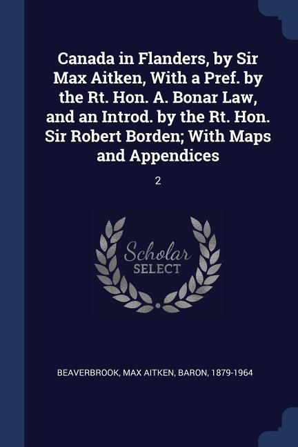 Produktbild: Canada in Flanders, by Sir Max Aitken, With a Pref. by the Rt. Hon. A. Bonar Law, and an Introd. by the Rt. Hon. Sir Robert Borden; With Maps and Appendices