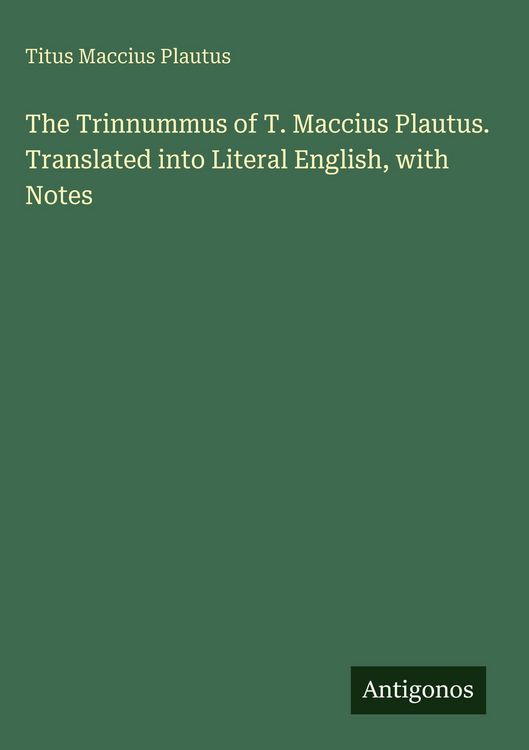 Produktbild: The Trinnummus of T. Maccius Plautus. Translated into Literal English, with Notes