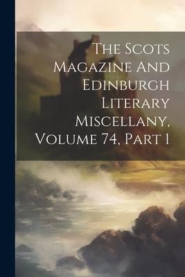Produktbild: The Scots Magazine And Edinburgh Literary Miscellany, Volume 74, Part 1
