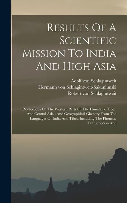 Produktbild: Results Of A Scientific Mission To India And High Asia: Route-book Of The Western Parts Of The Him&aacute;laya, T&iacute;bet, And Central Asia: And Geographical Glo