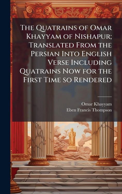 Produktbild: The Quatrains of Omar Khayyam of Nishapur; Translated From the Persian Into English Verse Including Quatrains Now for the First Time so Rendered