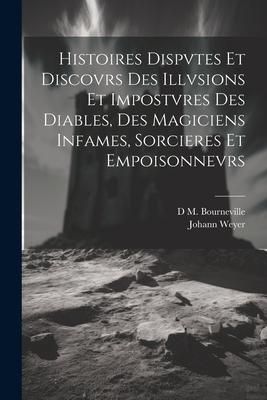 Produktbild: Histoires Dispvtes Et Discovrs Des Illvsions Et Impostvres Des Diables, Des Magiciens Infames, Sorcieres Et Empoisonnevrs