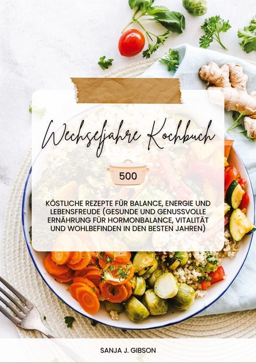 Produktbild: Wechseljahre Kochbuch: 500 k&ouml;stliche Rezepte f&uuml;r Balance, Energie und Lebensfreude (Gesunde und genussvolle Ern&auml;hrung f&uuml;r Hormonbalance, Vitalit&auml;t und Wohlbefinden in den besten Jahren)