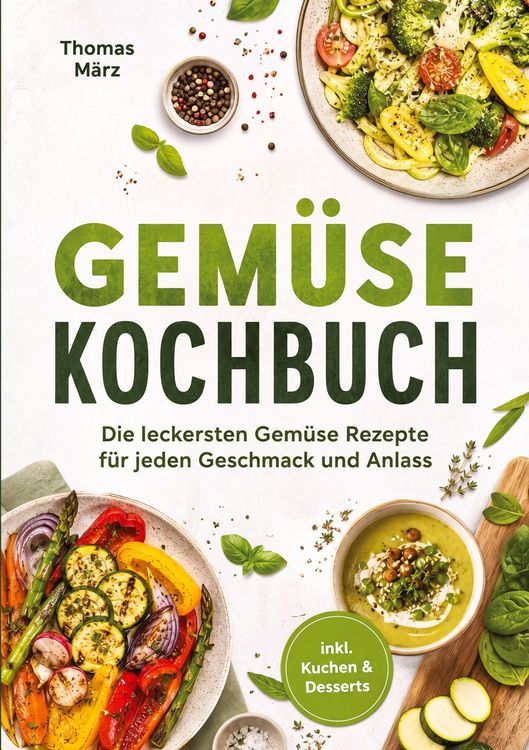 Produktbild: Gem&uuml;se Kochbuch: Die leckersten Gem&uuml;se Rezepte f&uuml;r jeden Geschmack und Anlass - inkl. Kuchen & Desserts