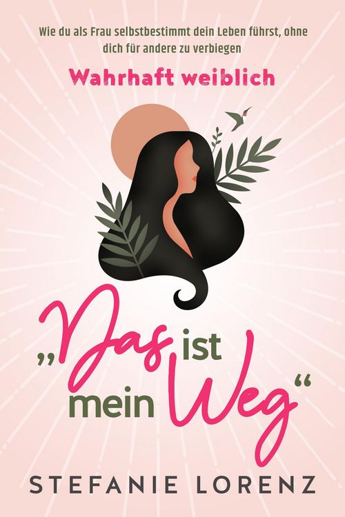 Produktbild: Wahrhaft weiblich: "Das ist mein Weg..." - Wie du als Frau selbstbestimmt dein Leben f&uuml;hrst, ohne dich f&uuml;r andere zu verbiegen