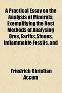 Produktbild: A Practical Essay on the Analysis of Minerals; Exemplifying the Best Methods of Analysing Ores, Earths, Stones, Inflammable Fossils, and