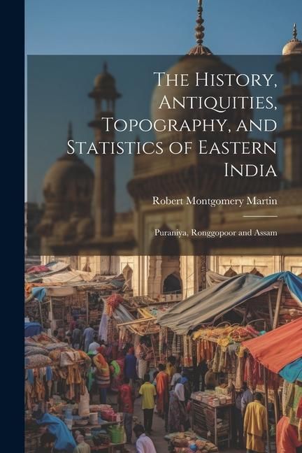 Produktbild: The History, Antiquities, Topography, and Statistics of Eastern India: Puraniya, Ronggopoor and Assam