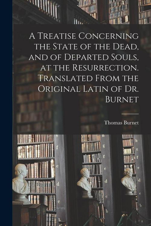 Produktbild: A Treatise Concerning the State of the Dead, and of Departed Souls, at the Resurrection. Translated From the Original Latin of Dr. Burnet
