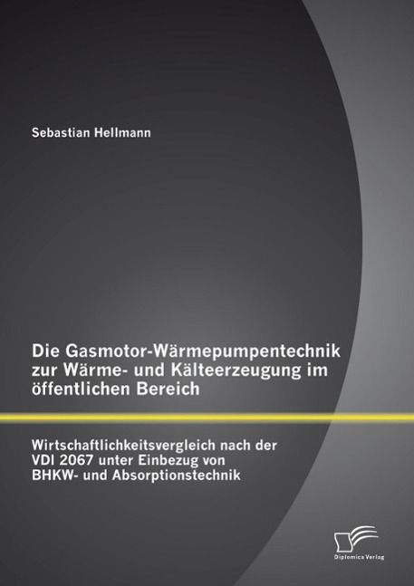 Produktbild: Die Gasmotor-W&auml;rmepumpentechnik zur W&auml;rme- und K&auml;lteerzeugung im &ouml;ffentlichen Bereich: Wirtschaftlichkeitsvergleich nach der VDI 2067 unter Einbezug v
