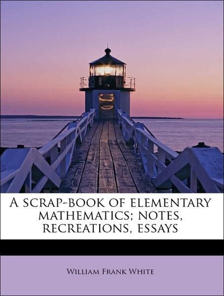 Produktbild: White, W: Scrap-book of elementary mathematics; notes, recre