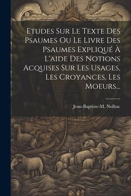 Produktbild: Etudes Sur Le Texte Des Psaumes Ou Le Livre Des Psaumes Expliqu&eacute; &Agrave; L'aide Des Notions Acquises Sur Les Usages, Les Croyances, Les Moeurs...