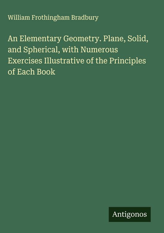 Produktbild: An Elementary Geometry. Plane, Solid, and Spherical, with Numerous Exercises Illustrative of the Principles of Each Book