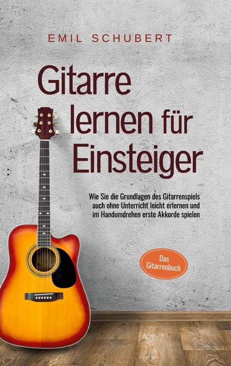 Produktbild: Gitarre lernen f&uuml;r Einsteiger - Wie Sie die Grundlagen des Gitarrenspiels auch ohne Unterricht leicht erlernen und im Handumdrehen erste Akkorde spielen - Das Gitarrenbuch