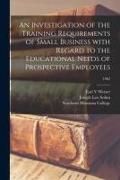 Produktbild: An Investigation of the Training Requirements of Small Business With Regard to the Educational Needs of Prospective Employees; 1962