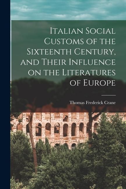 Produktbild: Italian Social Customs of the Sixteenth Century, and Their Influence on the Literatures of Europe