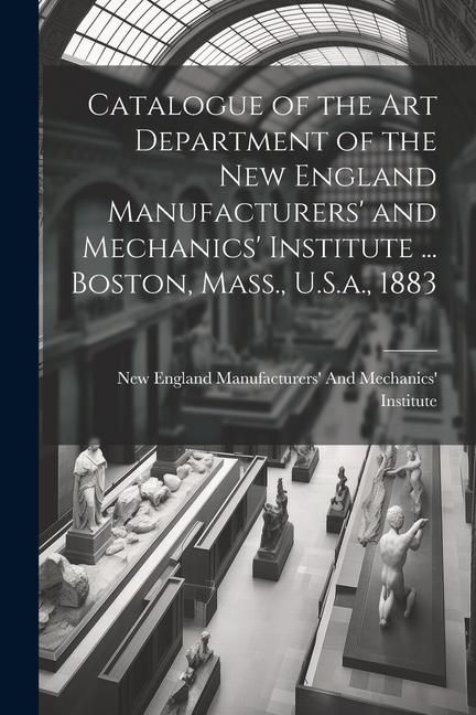 Produktbild: Catalogue of the Art Department of the New England Manufacturers' and Mechanics' Institute ... Boston, Mass., U.S.a., 1883