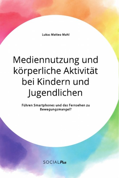 Produktbild: Mediennutzung und k&ouml;rperliche Aktivit&auml;t bei Kindern und Jugendlichen. F&uuml;hren Smartphones und das Fernsehen zum Bewegungsmangel?