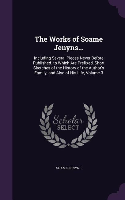 Produktbild: The Works of Soame Jenyns...: Including Several Pieces Never Before Published. to Which Are Prefixed, Short Sketches of the History of the Author's
