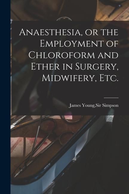 Produktbild: Anaesthesia, or the Employment of Chloroform and Ether in Surgery, Midwifery, Etc.