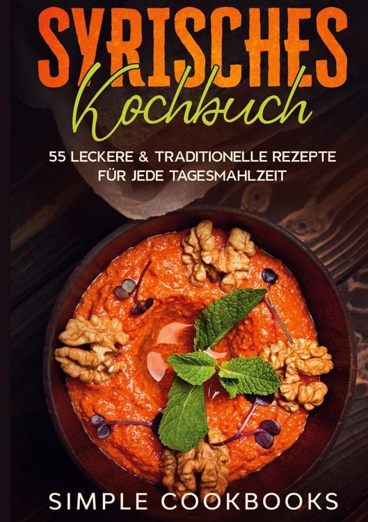 Produktbild: Syrisches Kochbuch: 55 leckere & traditionelle Rezepte f&uuml;r jede Tagesmahlzeit