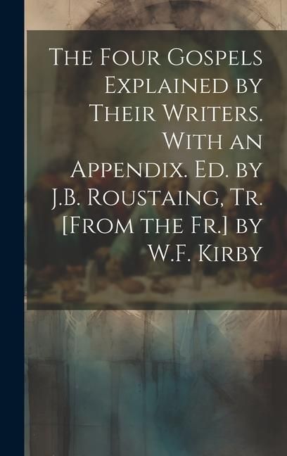 Produktbild: The Four Gospels Explained by Their Writers. With an Appendix. Ed. by J.B. Roustaing, Tr. [From the Fr.] by W.F. Kirby