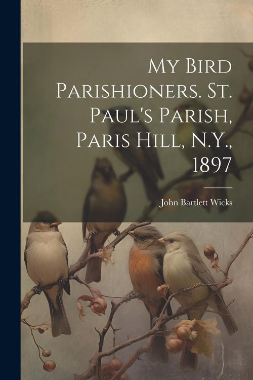 Produktbild: My Bird Parishioners. St. Paul's Parish, Paris Hill, N.Y., 1897