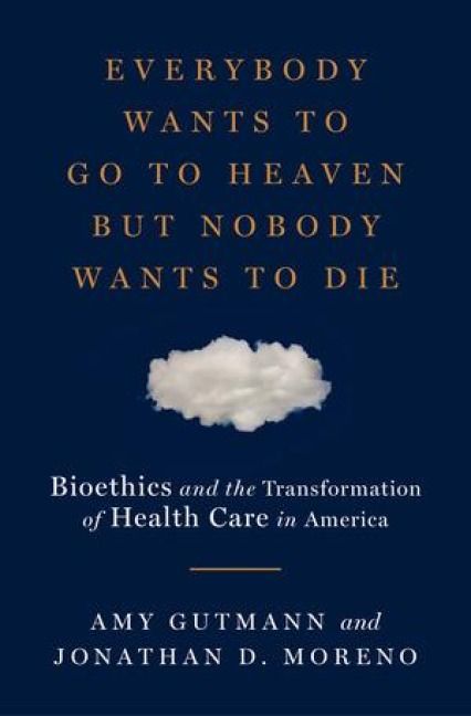 Produktbild: Everybody Wants to Go to Heaven But Nobody Wants to Die: Bioethics and the Transformation of Health Care in America