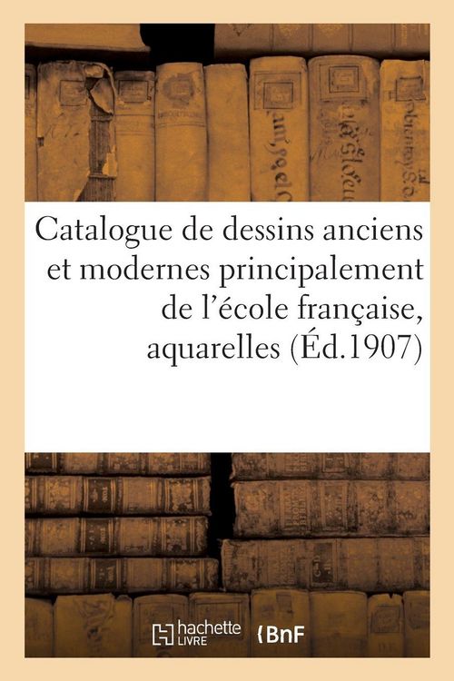 Produktbild: Catalogue de dessins anciens et modernes principalement de l'&eacute;cole fran&ccedil;aise, aquarelles