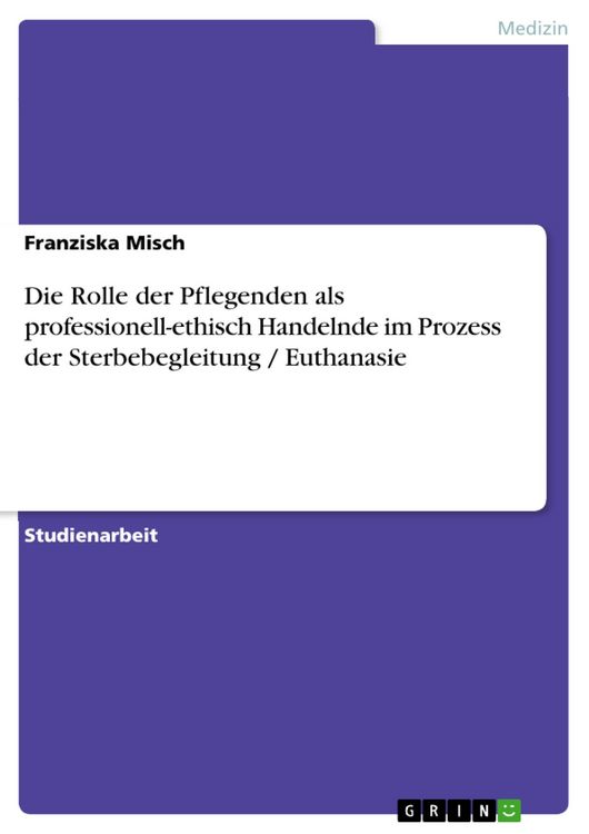 Produktbild: Die Rolle der Pflegenden als professionell-ethisch Handelnde im Prozess der Sterbebegleitung / Euthanasie