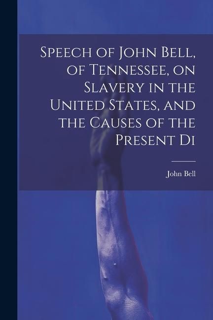 Produktbild: Speech of John Bell, of Tennessee, on Slavery in the United States, and the Causes of the Present Di