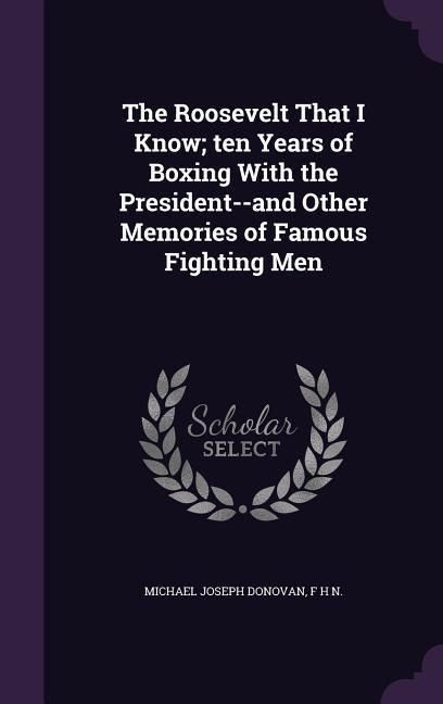 Produktbild: The Roosevelt That I Know; ten Years of Boxing With the President--and Other Memories of Famous Fighting Men