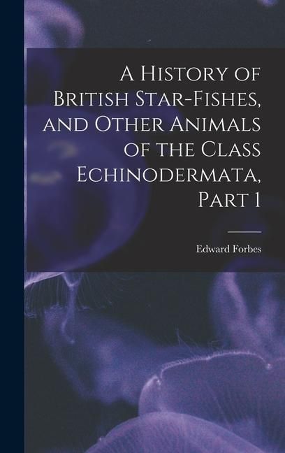 Produktbild: A History of British Star-Fishes, and Other Animals of the Class Echinodermata, Part 1