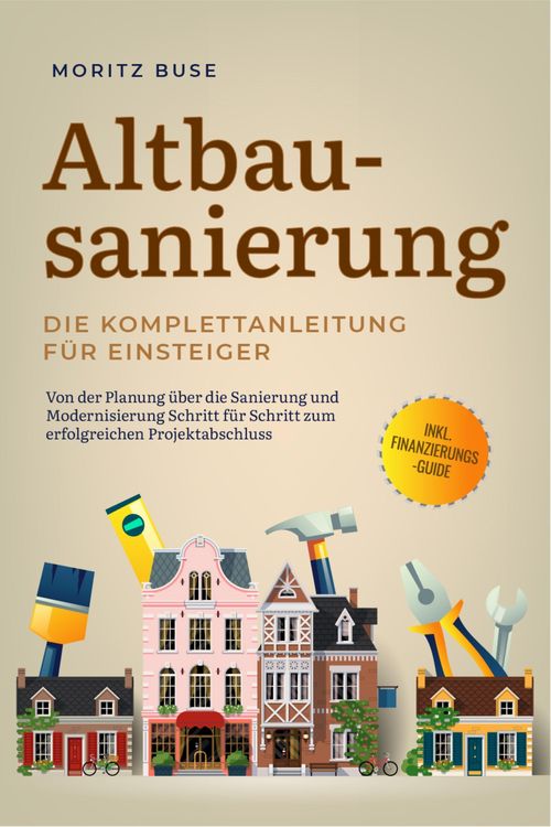 Produktbild: Altbausanierung - Die Komplettanleitung f&uuml;r Einsteiger: Von der Planung &uuml;ber die Sanierung und Modernisierung Schritt f&uuml;r Schritt zum erfolgreichen Pr