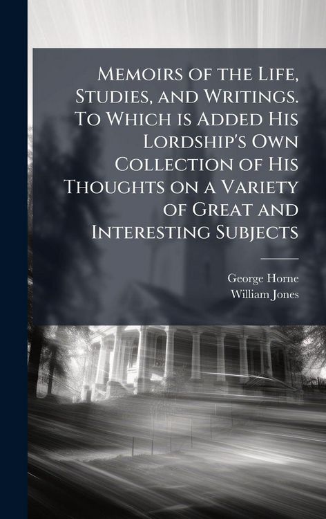 Produktbild: Memoirs of the Life, Studies, and Writings. To Which is Added His Lordship's Own Collection of His Thoughts on a Variety of Great and Interesting Subjects