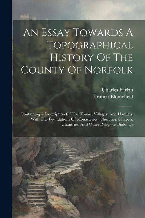 Produktbild: An Essay Towards A Topographical History Of The County Of Norfolk: Containing A Description Of The Towns, Villages, And Hamlets, With The Foundations