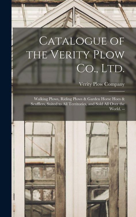 Produktbild: Catalogue of the Verity Plow Co., Ltd.: Walking Plows, Riding Plows & Garden Horse Hoes & Scufflers, Suited to all Territories, and Sold all Over the