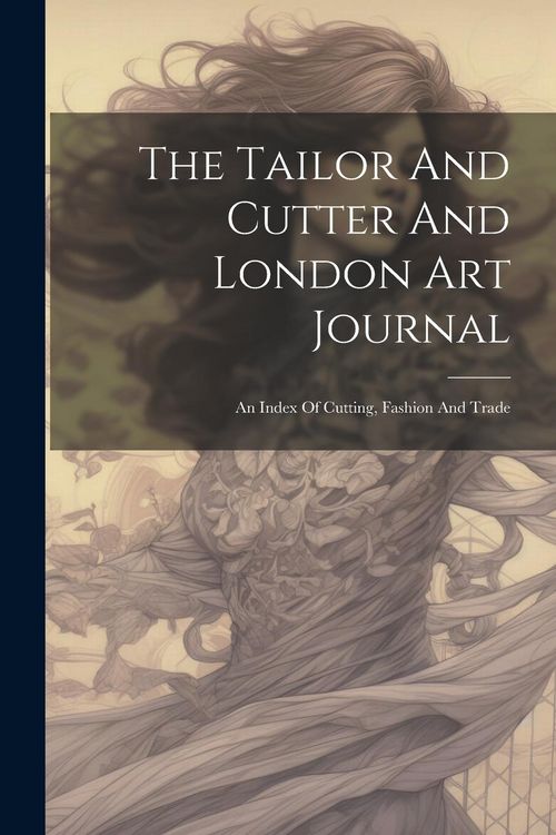 Produktbild: The Tailor And Cutter And London Art Journal: An Index Of Cutting, Fashion And Trade