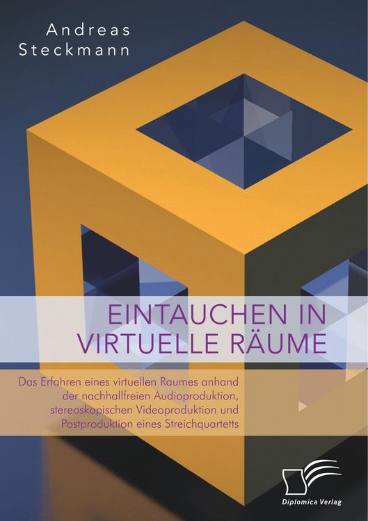 Produktbild: Eintauchen in virtuelle R&auml;ume. Das Erfahren eines virtuellen Raumes anhand der nachhallfreien Audioproduktion, stereoskopischen Videoproduktion und Postproduktion eines Streichquartetts