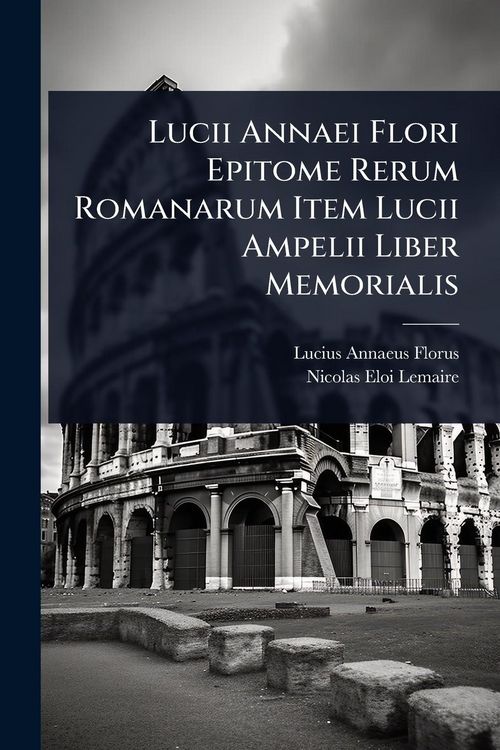 Produktbild: Lucii Annaei Flori Epitome Rerum Romanarum Item Lucii Ampelii Liber Memorialis
