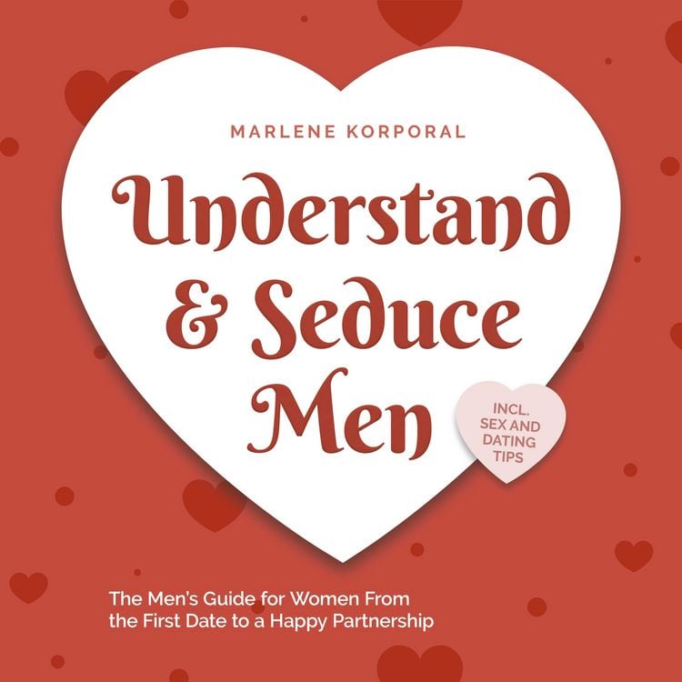 Produktbild: Understand & Seduce Men: the Men's Guide for Women From the First Date to a Happy Partnership - Incl. Sex and Dating Tips.