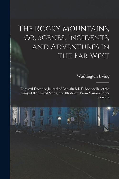 Produktbild: The Rocky Mountains, or, Scenes, Incidents, and Adventures in the Far West: Digested From the Journal of Captain B.L.E. Bonneville, of the Army of the