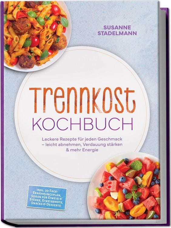 Produktbild: Trennkost Kochbuch: Leckere Rezepte f&uuml;r jeden Geschmack &ndash; leicht abnehmen, Verdauung st&auml;rken & mehr Energie &ndash; inkl. 30-Tage-Ern&auml;hrungsplan, So&szlig;en f&uuml;r Eiwei&szlig; & St&auml;rke, Eiwei&szlig;brote, Snacks & Desserts